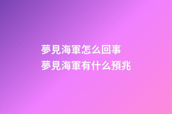 夢見海軍怎么回事 夢見海軍有什么預兆
